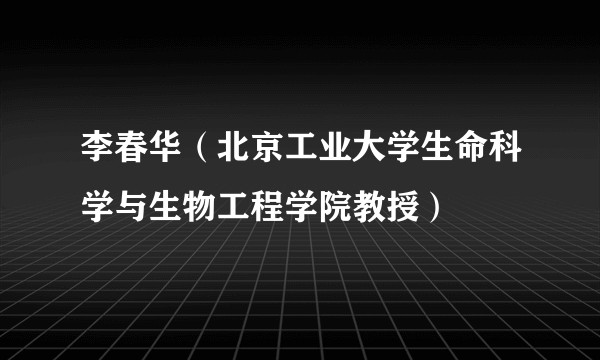李春华（北京工业大学生命科学与生物工程学院教授）
