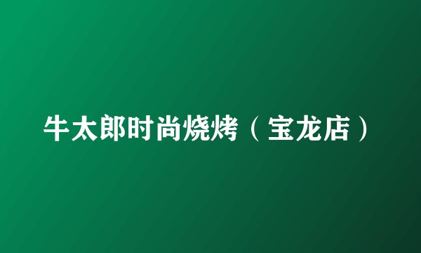 牛太郎时尚烧烤（宝龙店）
