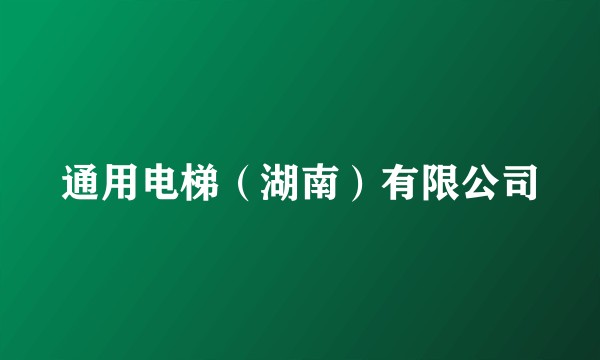 通用电梯（湖南）有限公司