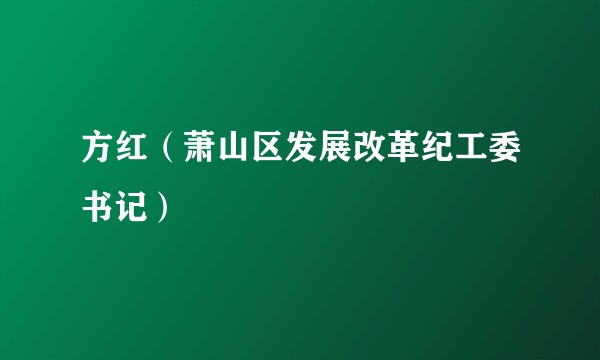 方红（萧山区发展改革纪工委书记）