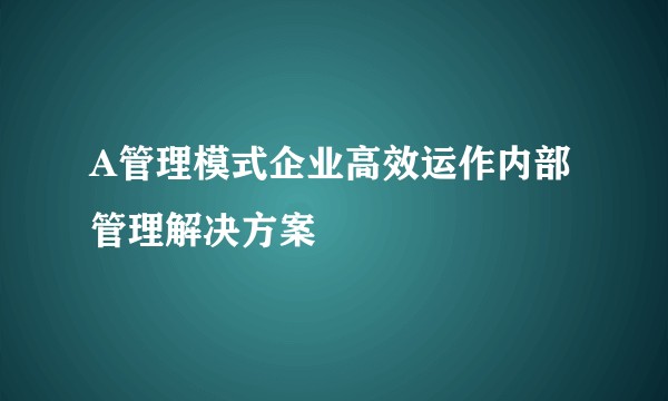 A管理模式企业高效运作内部管理解决方案