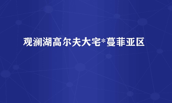 观澜湖高尔夫大宅*蔓菲亚区