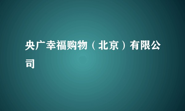 央广幸福购物（北京）有限公司