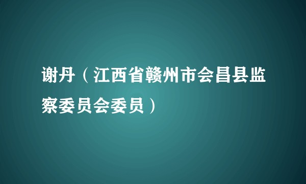 谢丹（江西省赣州市会昌县监察委员会委员）