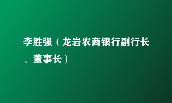李胜强（龙岩农商银行副行长、董事长）