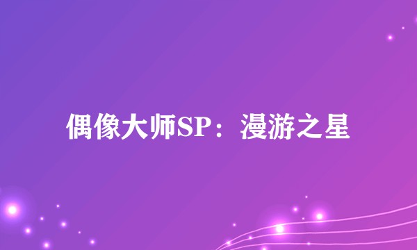 偶像大师SP：漫游之星