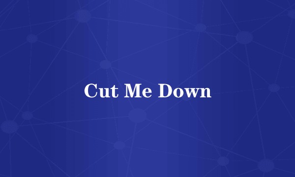 Cut Me Down