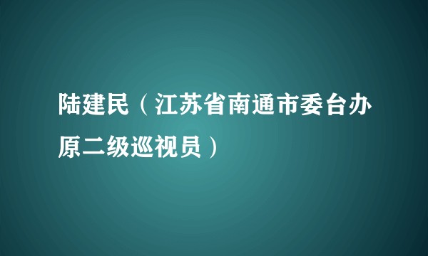陆建民（江苏省南通市委台办原二级巡视员）