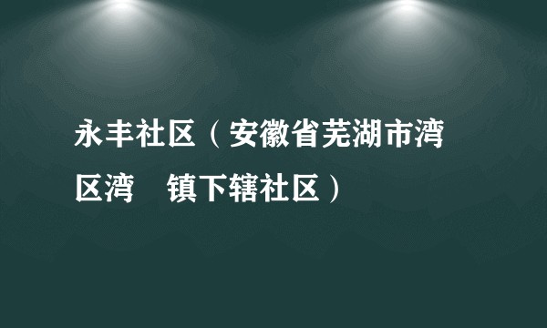 永丰社区（安徽省芜湖市湾沚区湾沚镇下辖社区）