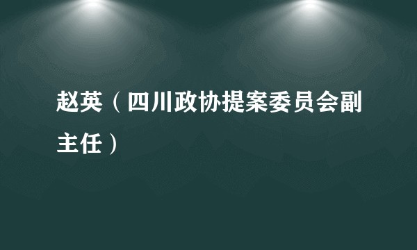 赵英（四川政协提案委员会副主任）