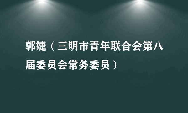 郭婕（三明市青年联合会第八届委员会常务委员）