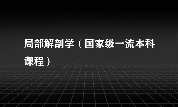 局部解剖学（国家级一流本科课程）