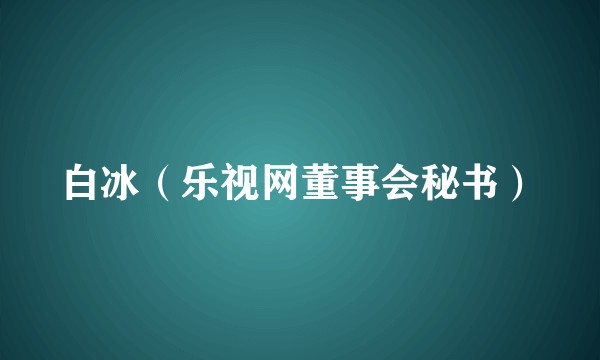 白冰（乐视网董事会秘书）