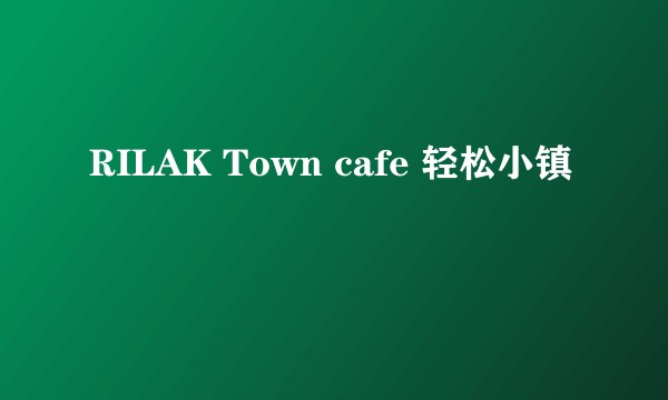 RILAK Town cafe 轻松小镇