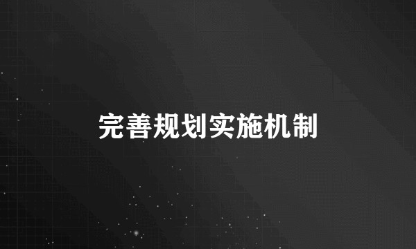完善规划实施机制
