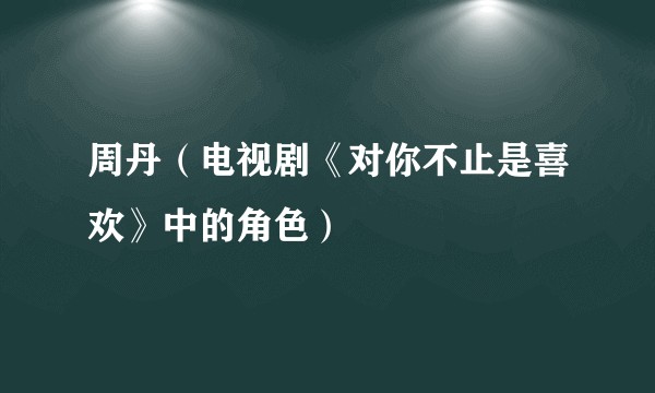 周丹（电视剧《对你不止是喜欢》中的角色）