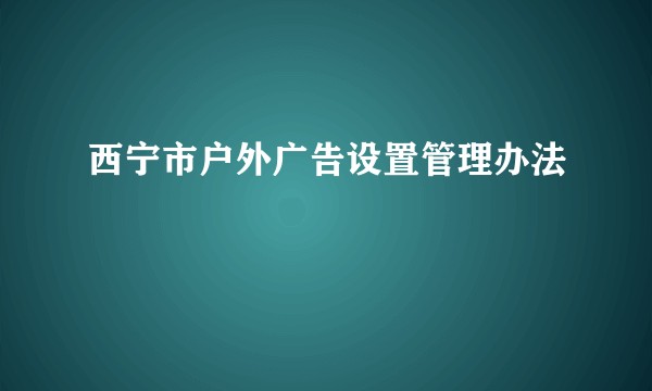 西宁市户外广告设置管理办法