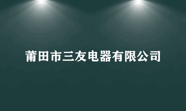 莆田市三友电器有限公司