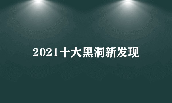 2021十大黑洞新发现