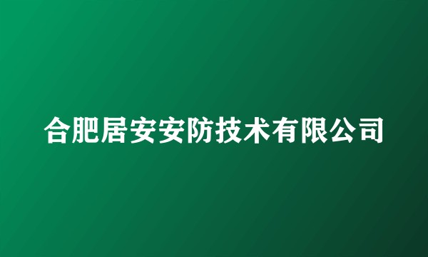 合肥居安安防技术有限公司