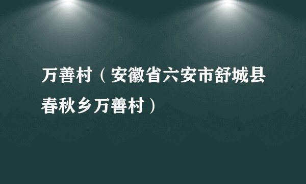 万善村(安徽省六安市舒城县春秋乡万善村)