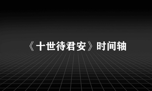《十世待君安》时间轴