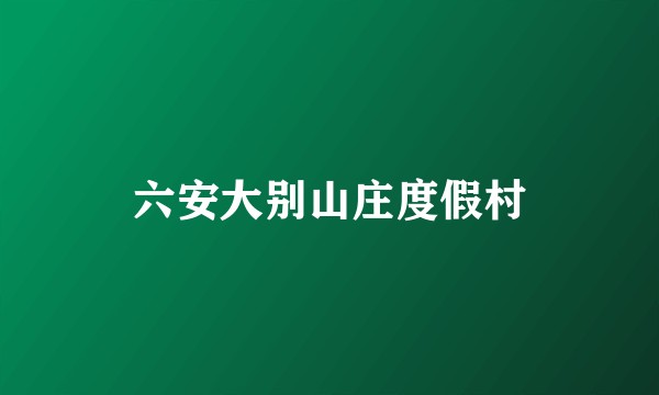 六安大别山庄度假村