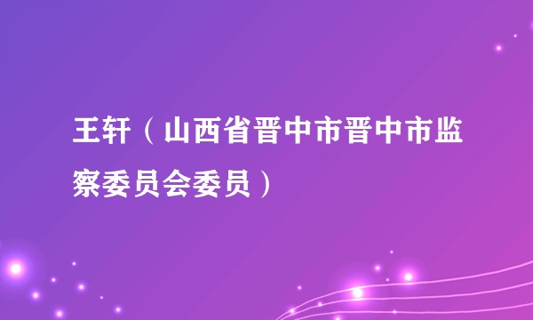 王轩（山西省晋中市晋中市监察委员会委员）