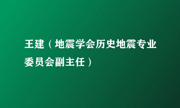 王建（地震学会历史地震专业委员会副主任）
