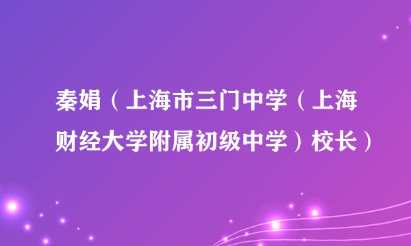 秦娟（上海市三门中学（上海财经大学附属初级中学）校长）