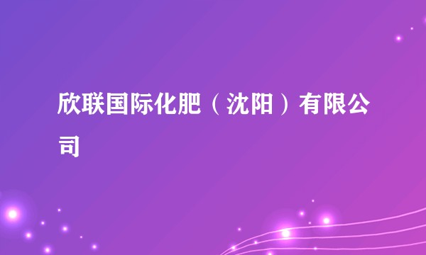 欣联国际化肥(沈阳)有限公司