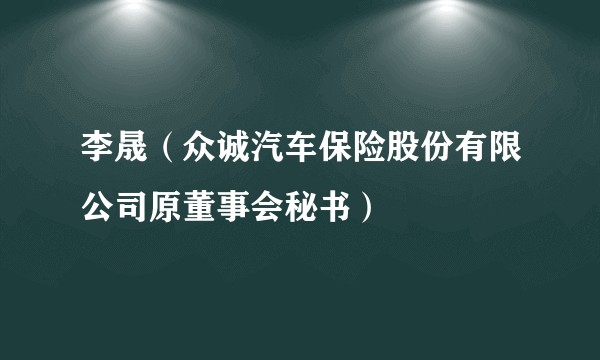 李晟（众诚汽车保险股份有限公司原董事会秘书）