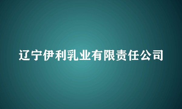 辽宁伊利乳业有限责任公司
