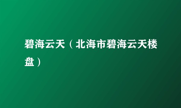 碧海云天（北海市碧海云天楼盘）