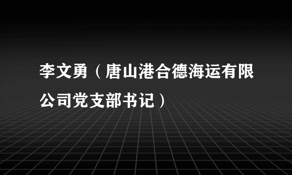 李文勇（唐山港合德海运有限公司党支部书记）
