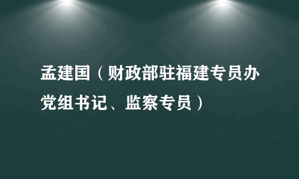 孟建国（财政部驻福建专员办党组书记、监察专员）