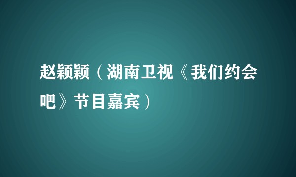 赵颖颖（湖南卫视《我们约会吧》节目嘉宾）