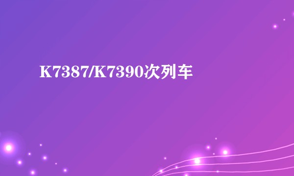 K7387/K7390次列车