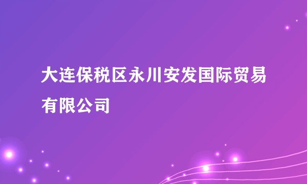 大连保税区永川安发国际贸易有限公司
