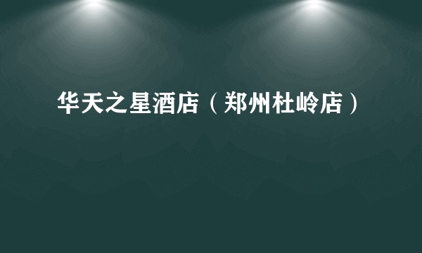 华天之星酒店（郑州杜岭店）