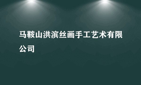 马鞍山洪滨丝画手工艺术有限公司