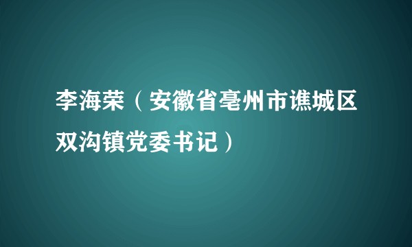李海荣（安徽省亳州市谯城区双沟镇党委书记）