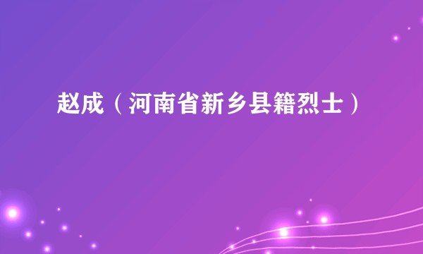 赵成（河南省新乡县籍烈士）