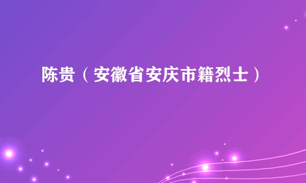 陈贵（安徽省安庆市籍烈士）