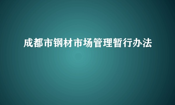 成都市钢材市场管理暂行办法