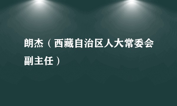 朗杰（西藏自治区人大常委会副主任）