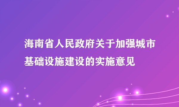 海南省人民政府关于加强城市基础设施建设的实施意见