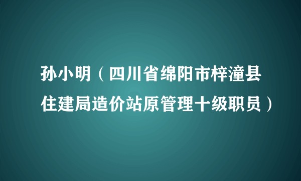 孙小明（四川省绵阳市梓潼县住建局造价站原管理十级职员）