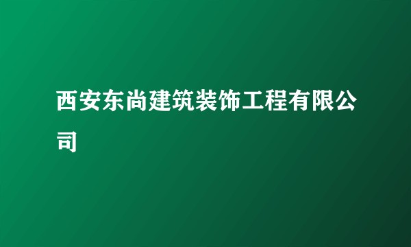 西安东尚建筑装饰工程有限公司