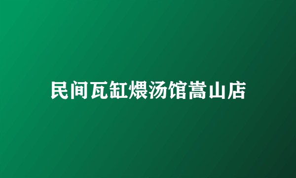 民间瓦缸煨汤馆嵩山店